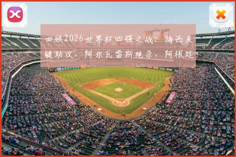 回顾2026世界杯四强之战：梅西关键助攻，阿尔瓦雷斯绝杀，阿根廷3-1力克瑞士晋级