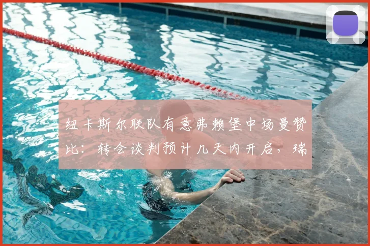 纽卡斯尔联队有意弗赖堡中场曼赞比：转会谈判预计几天内开启，瑞士国脚或成2026关键引援