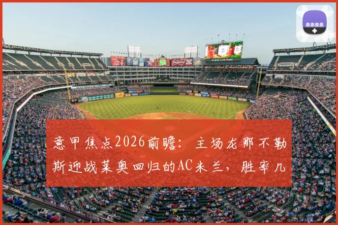 意甲焦点2026前瞻：主场龙那不勒斯迎战莱奥回归的AC米兰，胜率几何？附关键数据分析与赛果预测