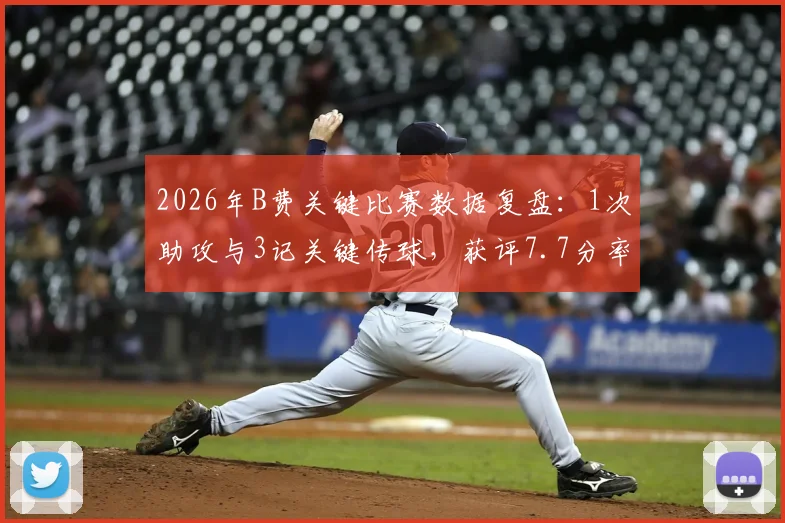 2026年B费关键比赛数据复盘：1次助攻与3记关键传球，获评7.7分率队取胜的背后细节