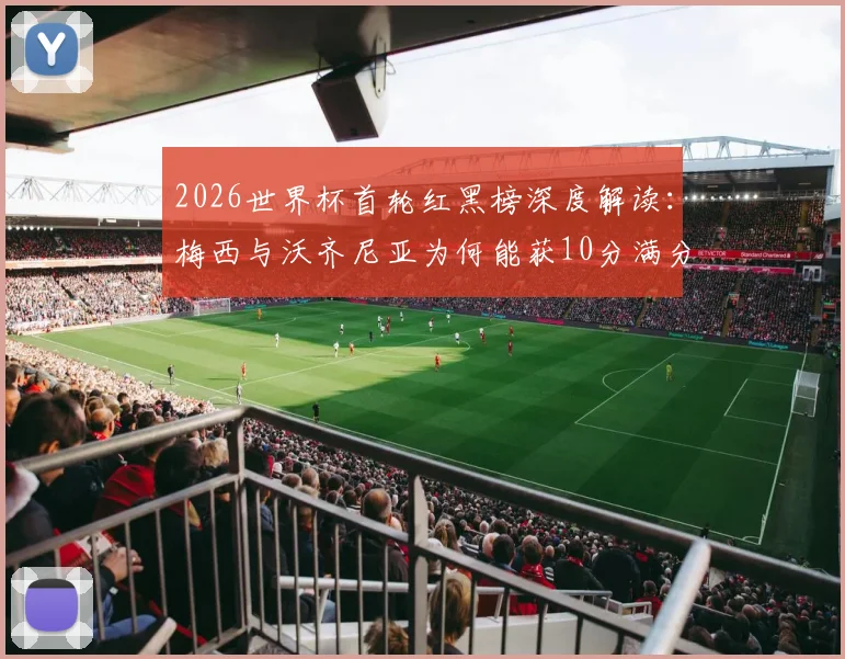 2026世界杯首轮红黑榜深度解读：梅西与沃齐尼亚为何能获10分满分领跑？C罗表现分析入黑榜原因探究