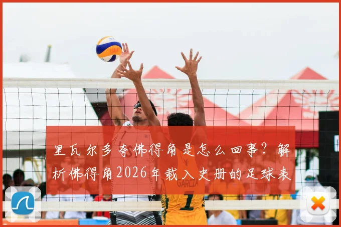 里瓦尔多夸佛得角是怎么回事？解析佛得角2026年载入史册的足球表现与球员名单