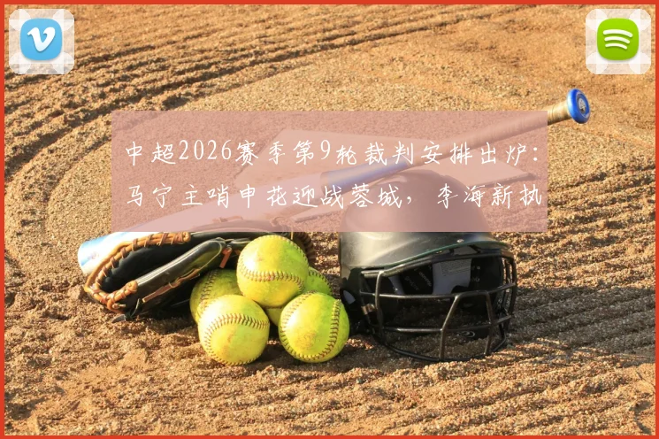 中超2026赛季第9轮裁判安排出炉：马宁主哨申花迎战蓉城，李海新执裁英博对决铜梁龙引关注