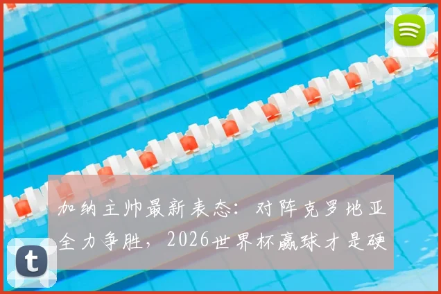 加纳主帅最新表态：对阵克罗地亚全力争胜，2026世界杯赢球才是硬道理