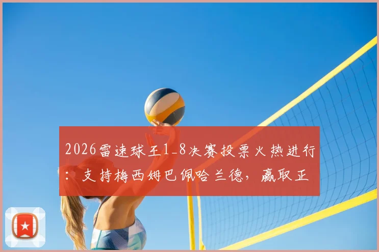 2026雷速球王1_8决赛投票火热进行：支持梅西姆巴佩哈兰德，赢取正品球衣战靴攻略