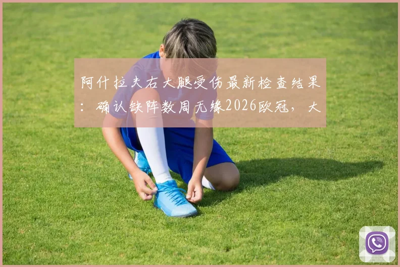 阿什拉夫右大腿受伤最新检查结果：确认缺阵数周无缘2026欧冠，大巴黎战拜仁次回合后防谁来补位？