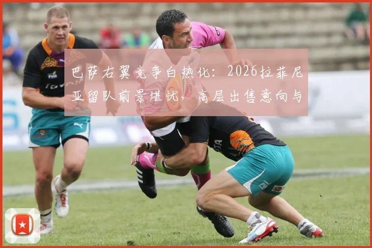 巴萨右翼竞争白热化：2026拉菲尼亚留队前景堪忧，高层出售意向与替代人选深度剖析