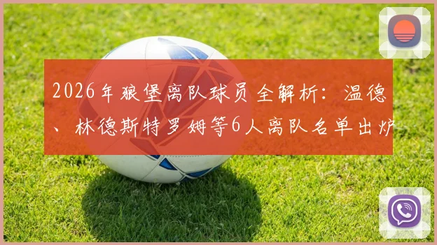 2026年狼堡离队球员全解析：温德、林德斯特罗姆等6人离队名单出炉，沃尔夫斯堡阵容重组背后考量