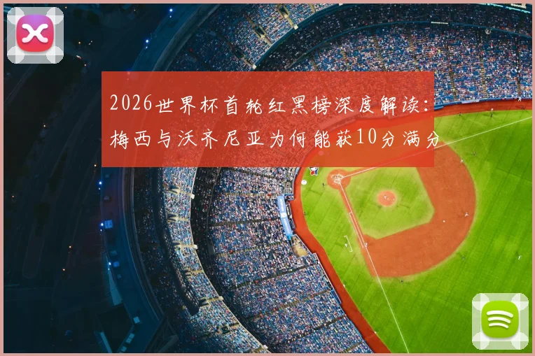 2026世界杯首轮红黑榜深度解读：梅西与沃齐尼亚为何能获10分满分领跑？C罗表现分析入黑榜原因探究