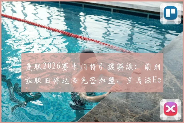 曼联2026赛季门将引援解读：前利兹联旧将达洛免签加盟，罗马诺Here We Go确认交易细节